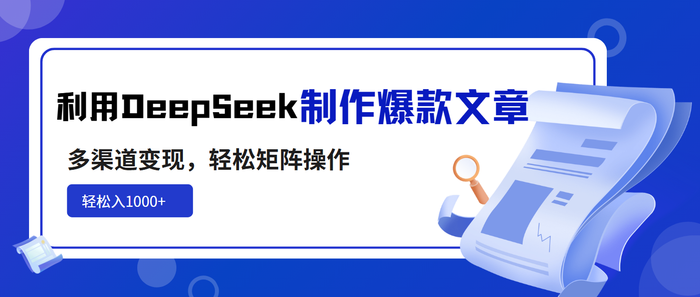 利用DeepSeek制作爆款文章，多渠道变现，轻松矩阵操作，轻松日入1000+-网创小站