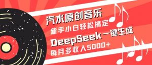 汽水原创音乐DeepSeek一键生成，新手小白轻松搞定，每月多收入5k+-网创小站