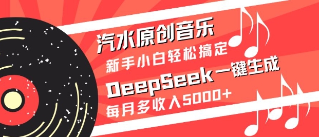 汽水原创音乐DeepSeek一键生成，新手小白轻松搞定，每月多收入5k+-网创小站