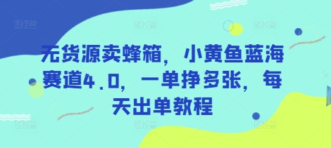 无货源卖蜂箱,小黄鱼蓝海赛道4.0,一单挣多张,每天出单教程-网创小站