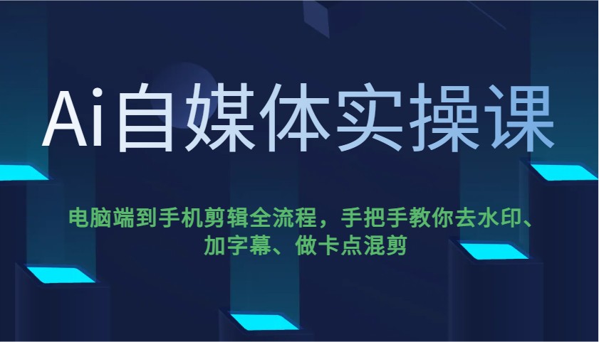 Ai自媒体实操课，电脑端到手机剪辑全流程，手把手教你去水印、加字幕、做卡点混剪-网创小站