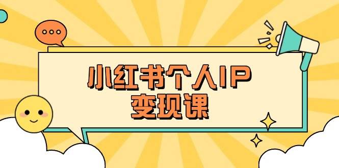小红书个人变现课：精准人设定位+爆款选题拆解，教你打造百万流量账号秘籍-网创小站