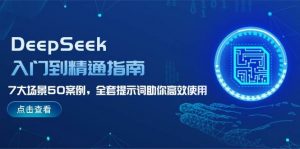 DeepSeek入门到精通指南，7大场景50案例，全套提示词助你高效使用-网创小站