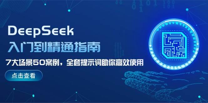 DeepSeek入门到精通指南，7大场景50案例，全套提示词助你高效使用-网创小站