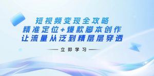 短视频变现全攻略：精准定位+爆款脚本创作，让流量从泛到精层层穿透-网创小站