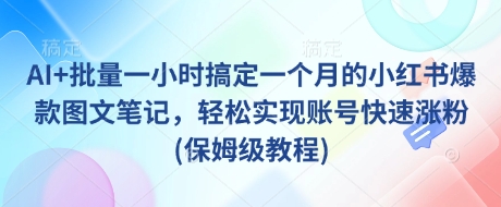 AI+批量一小时搞定一个月的小红书爆款图文笔记，轻松实现账号快速涨粉(保姆级教程)-网创小站