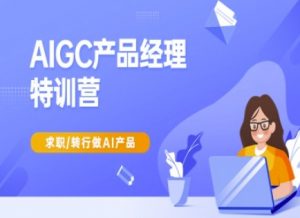AIGC产品经理特训营-产品经理较教程,求职转行做AI产品-网创小站