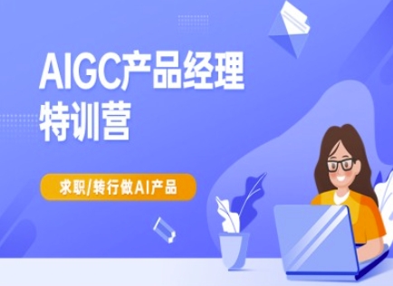 AIGC产品经理特训营-产品经理较教程,求职转行做AI产品-网创小站
