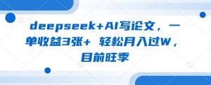 deepseek+AI写论文，一单收益3张+ 轻松月入过W，目前旺季-网创小站