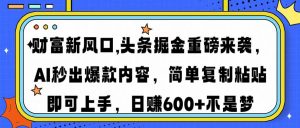 财富新风口,头条掘金重磅来袭AI秒出爆款内容简单复制粘贴即可上手，日...-网创小站