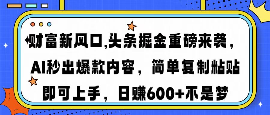 财富新风口,头条掘金重磅来袭AI秒出爆款内容简单复制粘贴即可上手，日…-网创小站