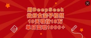用DeepSeek做母女亲子视频，10天吸粉18万，单日变现多张-网创小站