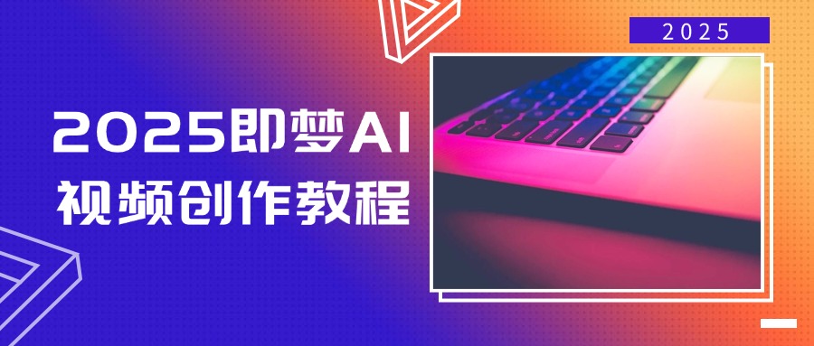 2025即梦AI视频创作教程,从零开始学做视频,文字图片生成视频轻松创作-网创小站