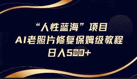 人性蓝海AI老照片修复项目保姆级教程,长期复购,轻松日入5张-网创小站