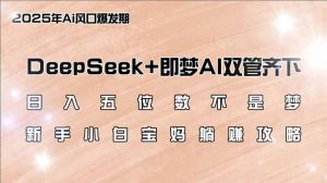 日入五位数不是梦，DeepSeek+即梦AI双管齐下，新手小白宝妈躺赚攻略-网创小站