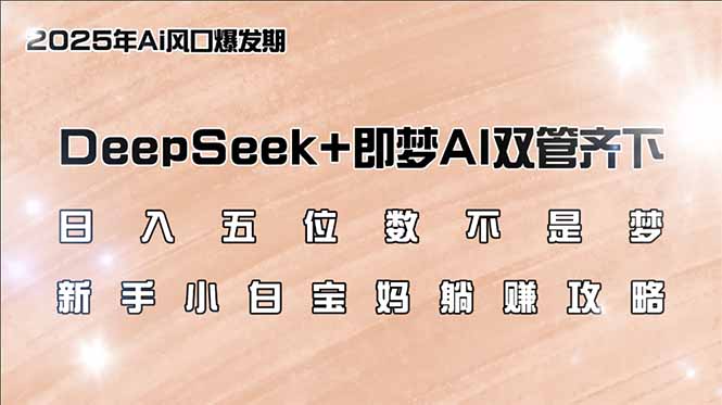 日入五位数不是梦，DeepSeek+即梦AI双管齐下，新手小白宝妈躺赚攻略-网创小站