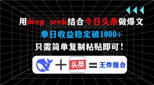 用deep seek结合今日头条做爆文，单日收益稳定破1000+，只需简单复制粘...-网创小站