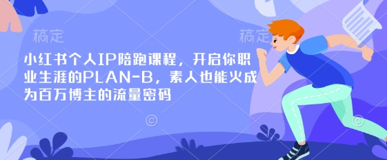 小红书个人IP陪跑课程,开启你职业生涯的PLAN-B,素人也能火成为百万博主的流量密码-网创小站