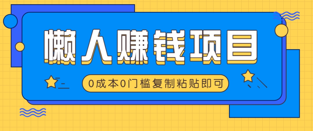 适合懒人的赚钱方法，复制粘贴即可，小白轻松上手几分钟就搞定-网创小站