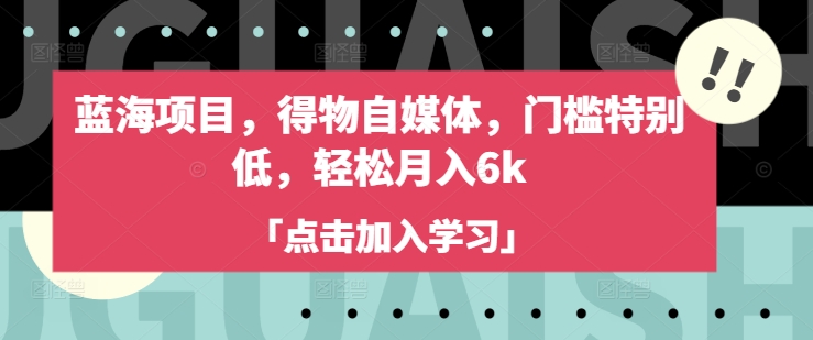 蓝海项目，得物自媒体，门槛特别低，轻松月入6k-网创小站
