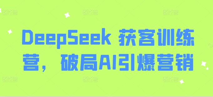 DeepSeek 获客训练营,破局AI引爆营销-网创小站