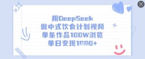 用DeepSeek做中式饮食计划视频，单条作品100W浏览，单日变现多张-网创小站