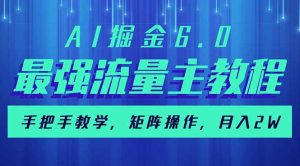 AI掘金6.0，最强流量主教程，手把手教学，矩阵操作，月入2w+-网创小站