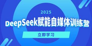 DeepSeek赋能自媒体训练营，定位、变现、爆文全攻略！-网创小站