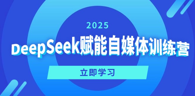 DeepSeek赋能自媒体训练营，定位、变现、爆文全攻略！-网创小站