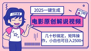 2025最新一键生成原创电影解说视频，小白也可无脑矩阵操作，一天几分钟...-网创小站