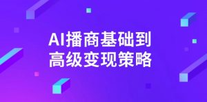 AI-播商基础到高级变现策略。通过详细拆解和讲解，实现商业变现。-网创小站