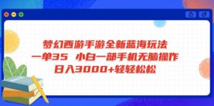 梦幻西游手游全新蓝海玩法 一单35 小白一部手机无脑操作 日入3000+轻轻...-网创小站