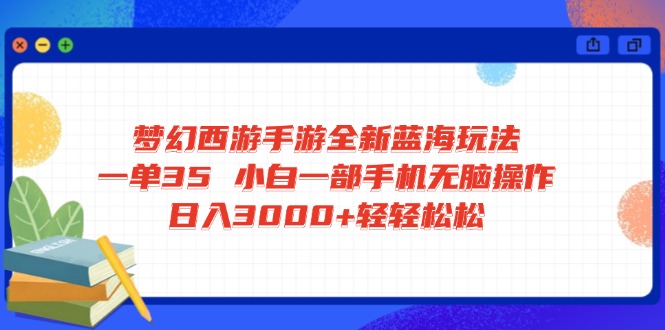 梦幻西游手游全新蓝海玩法 一单35 小白一部手机无脑操作 日入3000+轻轻…-网创小站