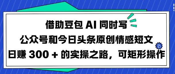借助豆包AI同时写公众号和今日头条原创情感短文日入3张的实操之路，可矩形操作-网创小站
