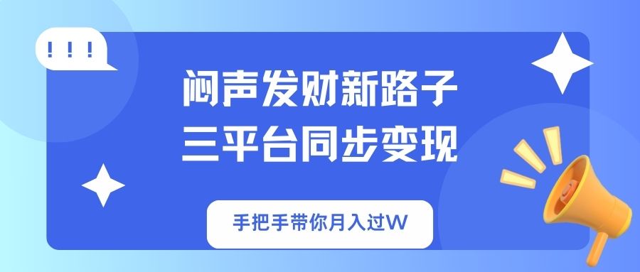 闷声发财新路子!三平台同步变现,手把手带你月入过W-网创小站