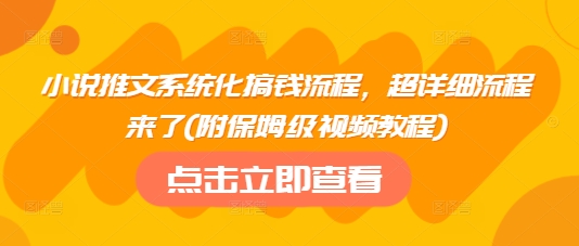 小说推文系统化搞钱流程，超详细流程来了(附保姆级视频教程)-网创小站