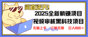 2025 全新视频审核黑科技项目登场，新手小白无脑上手5秒闭眼出单，订单...-网创小站
