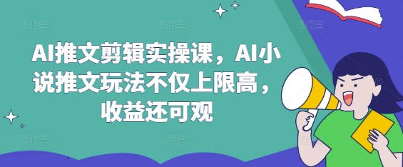 AI推文剪辑实操课，AI小说推文玩法不仅上限高，收益还可观-网创小站