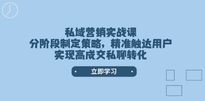 私域营销实战课，分阶段制定策略，精准触达用户，实现高成交私聊转化-网创小站