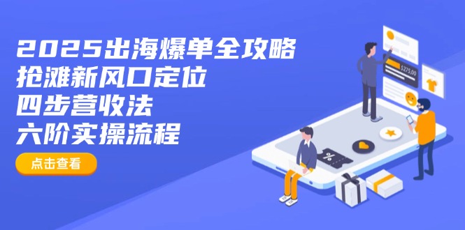 2025出海爆单全攻略：抢滩新风口定位+四步营收法+六阶实操流程-网创小站