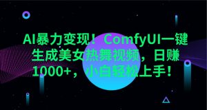 AI暴力变现！ComfyUI一键生成美女热舞视频，日赚1000+，小白轻松上手！-网创小站