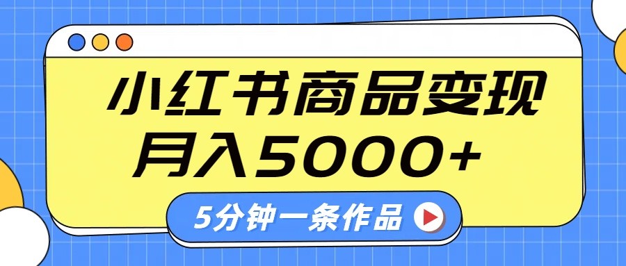 小红书字幕作品玩法，商单变现月入5000+，5分钟一条作品-网创小站