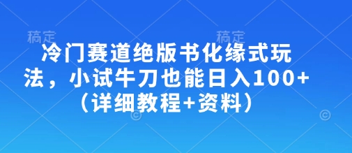 冷门赛道绝版书化缘式玩法，小试牛刀也能日入100+(详细教程+资料)-网创小站