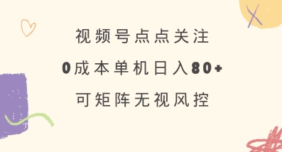 视频号点点关注，0成本单号80+，可矩阵，绿色正规，长期稳定【揭秘】-网创小站