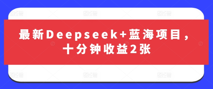 最新Deepseek+蓝海项目，十分钟收益2张-网创小站