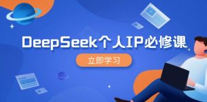 DeepSeek个人IP必修课，打造IP、裂变粉丝，轻松放大营销能翻百倍-网创小站