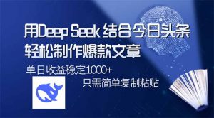 用DeepSeek结合今日头条，轻松制作爆款文章，单日稳定1000+，只需简单...-网创小站