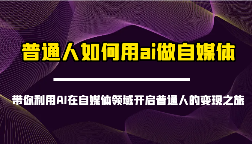 普通人如何用ai做自媒体-带你利用AI在自媒体领域开启普通人的变现之旅-网创小站