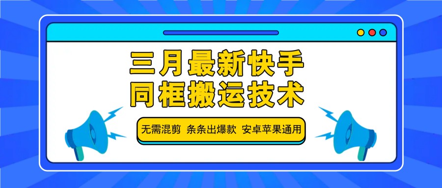 三月最新快手同框搬运技术，无需混剪 条条出爆款 安卓苹果通用-网创小站