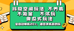 抖极空间玩法，不养机，不氪金，不试玩，傻瓜式玩法，全自动单机20+，适合手机多的玩-网创小站